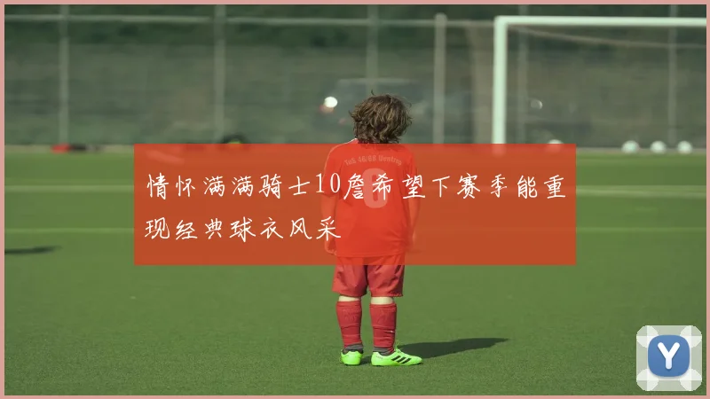 情怀满满骑士10詹希望下赛季能重现经典球衣风采