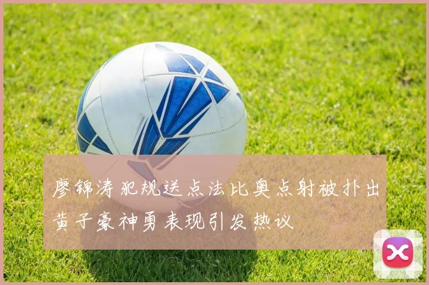 廖锦涛犯规送点法比奥点射被扑出黄子豪神勇表现引发热议