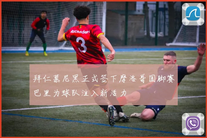 拜仁慕尼黑正式签下摩洛哥国脚赛巴里为球队注入新活力