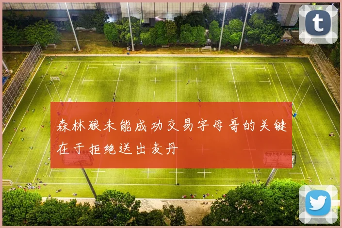 森林狼未能成功交易字母哥的关键在于拒绝送出麦丹