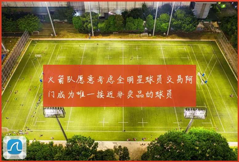 火箭队愿意考虑全明星球员交易阿门成为唯一接近非卖品的球员