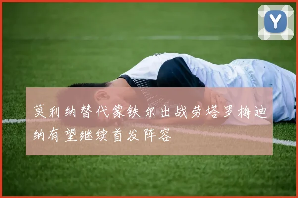 莫利纳替代蒙铁尔出战劳塔罗梅迪纳有望继续首发阵容