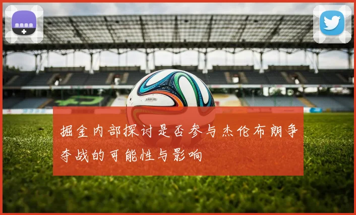 掘金内部探讨是否参与杰伦布朗争夺战的可能性与影响