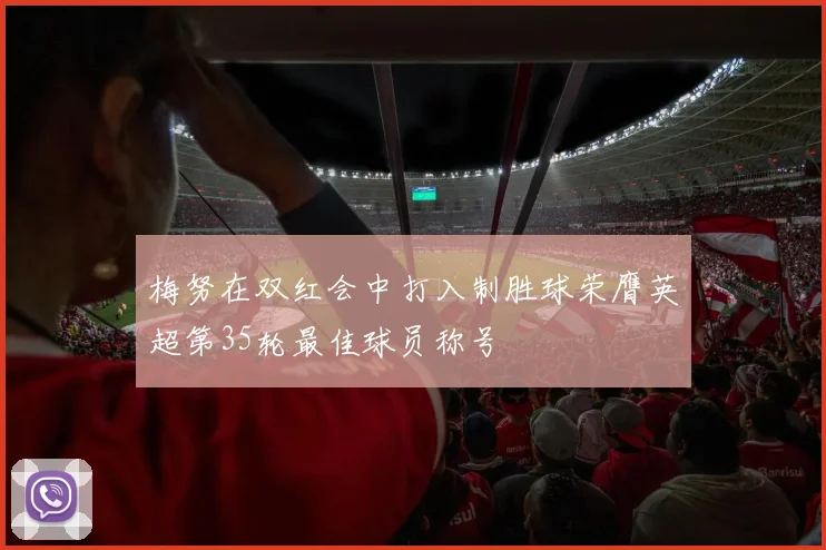 梅努在双红会中打入制胜球荣膺英超第35轮最佳球员称号