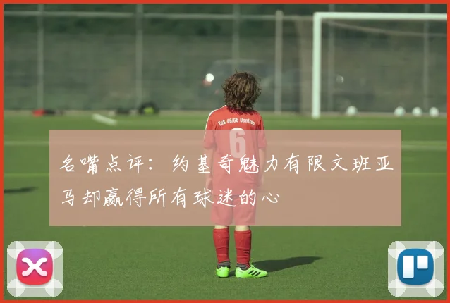 名嘴点评：约基奇魅力有限文班亚马却赢得所有球迷的心